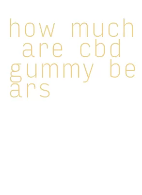 how much are cbd gummy bears