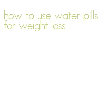 how to use water pills for weight loss