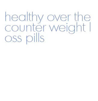 healthy over the counter weight loss pills