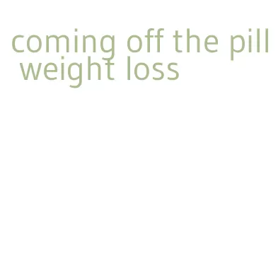 coming off the pill weight loss