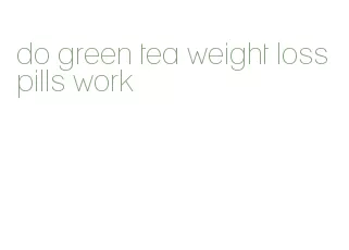 do green tea weight loss pills work