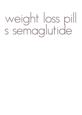 weight loss pills semaglutide