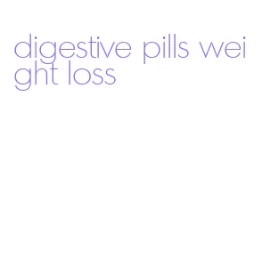 digestive pills weight loss