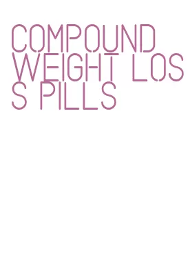 compound weight loss pills