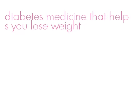 diabetes medicine that helps you lose weight