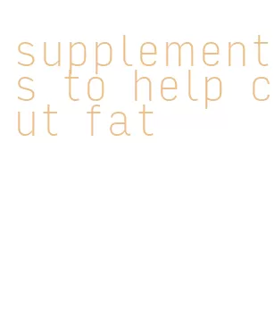 supplements to help cut fat