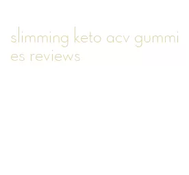 slimming keto acv gummies reviews