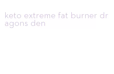 keto extreme fat burner dragons den