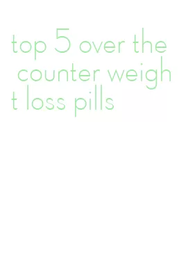 top 5 over the counter weight loss pills