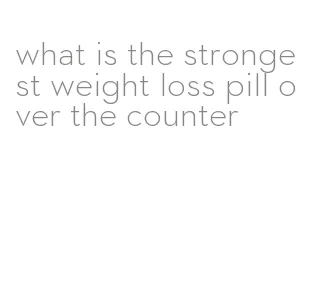 what is the strongest weight loss pill over the counter