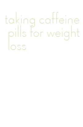 taking caffeine pills for weight loss