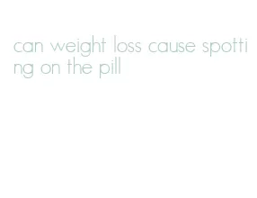 can weight loss cause spotting on the pill