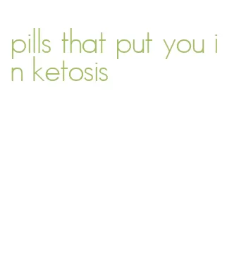 pills that put you in ketosis