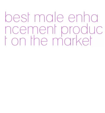 best male enhancement product on the market