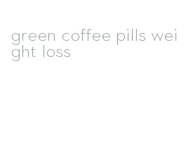 green coffee pills weight loss