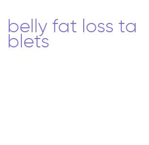 belly fat loss tablets