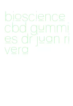 bioscience cbd gummies dr juan rivera