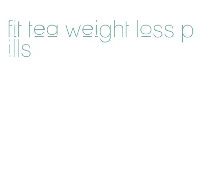 fit tea weight loss pills