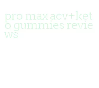 pro max acv+keto gummies reviews