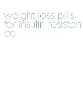 weight loss pills for insulin resistance