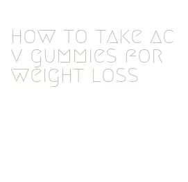 how to take acv gummies for weight loss