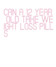 can a 12 year old take weight loss pills