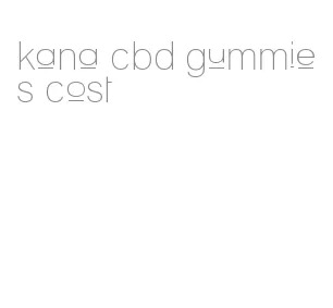 kana cbd gummies cost