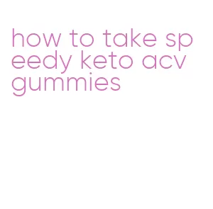 how to take speedy keto acv gummies