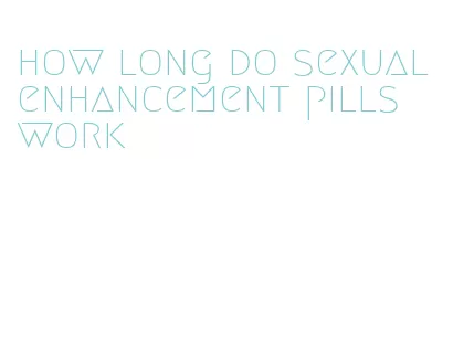 how long do sexual enhancement pills work