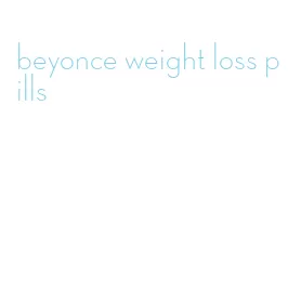 beyonce weight loss pills