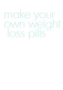 make your own weight loss pills