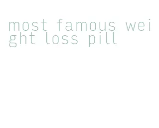 most famous weight loss pill