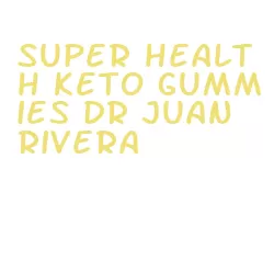 super health keto gummies dr juan rivera