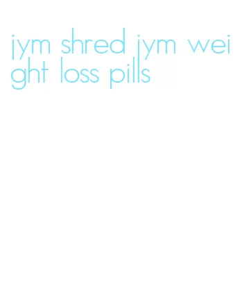 jym shred jym weight loss pills