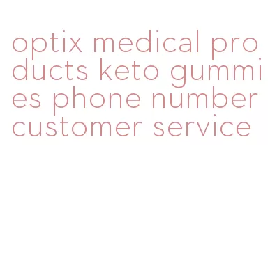 optix medical products keto gummies phone number customer service