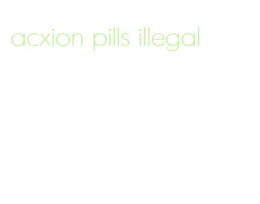 acxion pills illegal