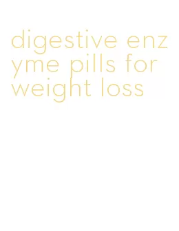 digestive enzyme pills for weight loss