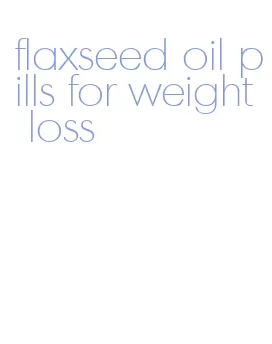 flaxseed oil pills for weight loss