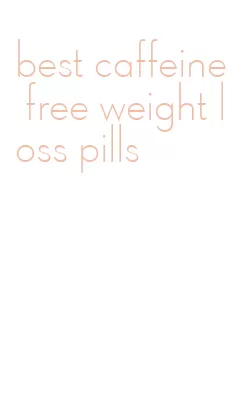 best caffeine free weight loss pills