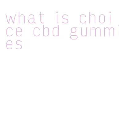 what is choice cbd gummies