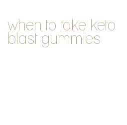 when to take keto blast gummies