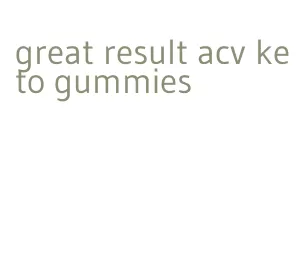 great result acv keto gummies