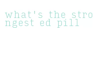 what's the strongest ed pill