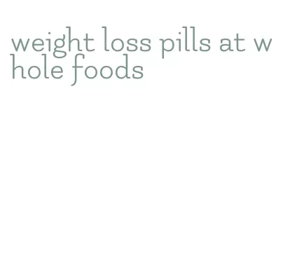 weight loss pills at whole foods