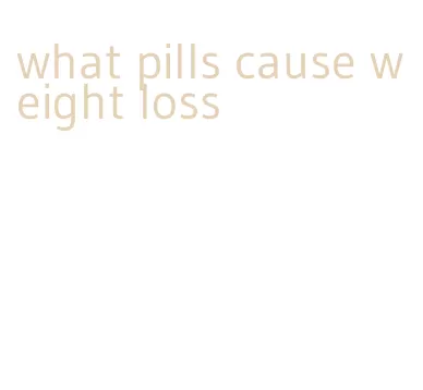 what pills cause weight loss