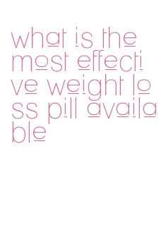 what is the most effective weight loss pill available