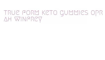 true form keto gummies oprah winfrey