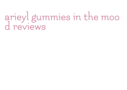 arieyl gummies in the mood reviews