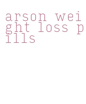 arson weight loss pills