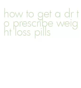 how to get a dr to prescribe weight loss pills